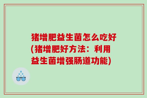 猪增肥益生菌怎么吃好(猪增肥好方法：利用益生菌增强肠道功能)