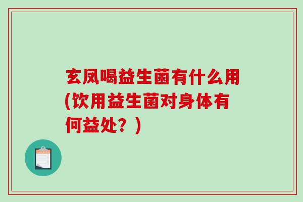 玄凤喝益生菌有什么用(饮用益生菌对身体有何益处？)
