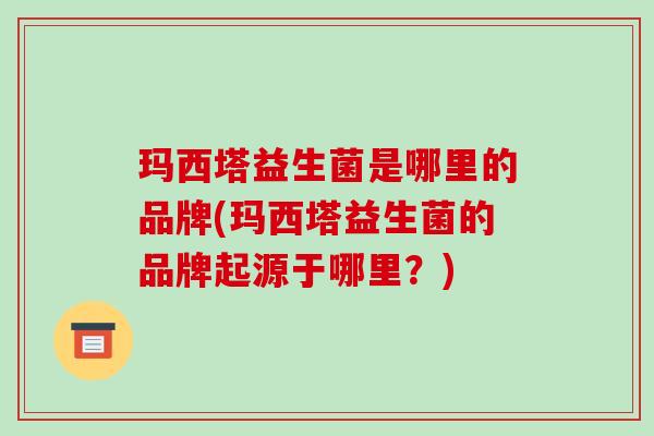 玛西塔益生菌是哪里的品牌(玛西塔益生菌的品牌起源于哪里？)