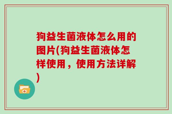 狗益生菌液体怎么用的图片(狗益生菌液体怎样使用，使用方法详解)