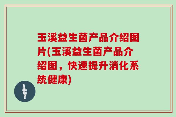 玉溪益生菌产品介绍图片(玉溪益生菌产品介绍图，快速提升消化系统健康)