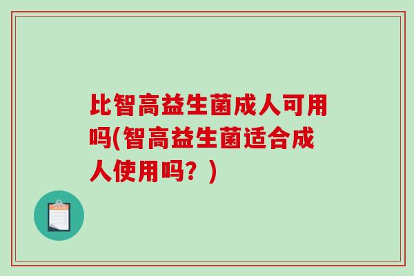 比智高益生菌成人可用吗(智高益生菌适合成人使用吗？)