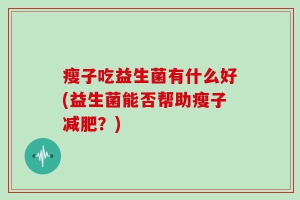 瘦子吃益生菌有什么好(益生菌能否帮助瘦子减肥？)