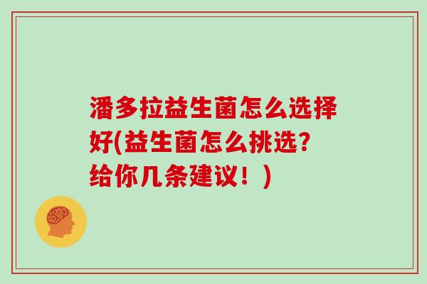 潘多拉益生菌怎么选择好(益生菌怎么挑选？给你几条建议！)