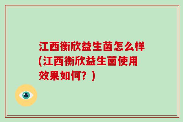 江西衡欣益生菌怎么样(江西衡欣益生菌使用效果如何？)
