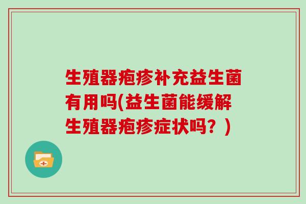 生殖器疱疹补充益生菌有用吗(益生菌能缓解生殖器疱疹症状吗？)