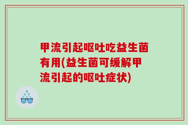 甲流引起呕吐吃益生菌有用(益生菌可缓解甲流引起的呕吐症状)