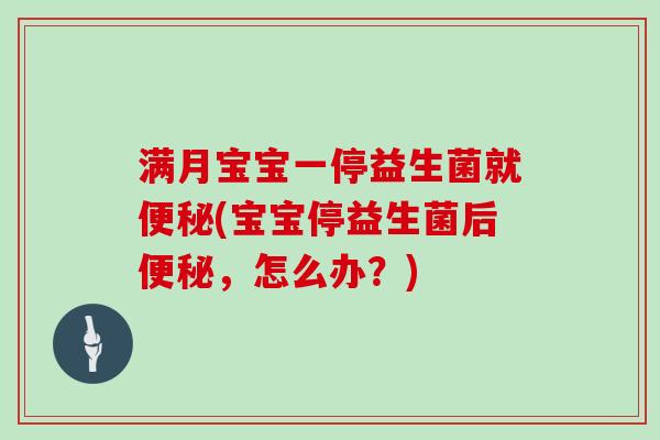 满月宝宝一停益生菌就便秘(宝宝停益生菌后便秘，怎么办？)
