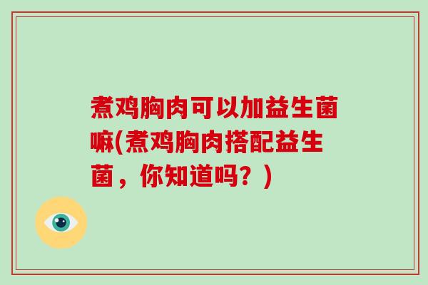 煮鸡胸肉可以加益生菌嘛(煮鸡胸肉搭配益生菌，你知道吗？)