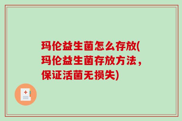 玛伦益生菌怎么存放(玛伦益生菌存放方法，保证活菌无损失)