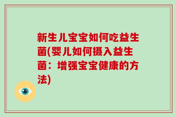 新生儿宝宝如何吃益生菌(婴儿如何摄入益生菌：增强宝宝健康的方法)
