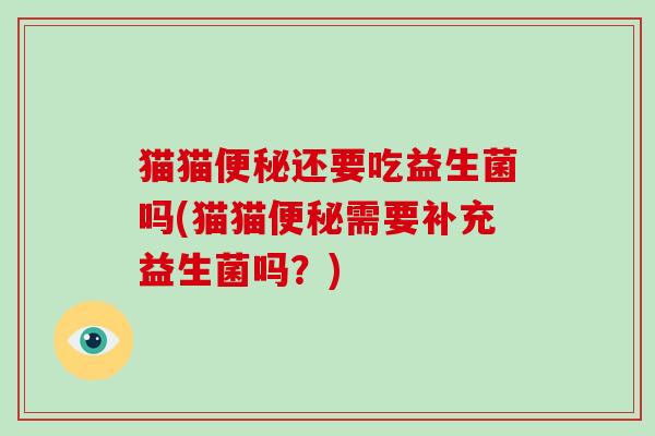 猫猫还要吃益生菌吗(猫猫需要补充益生菌吗？)