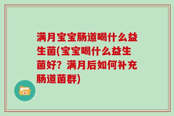满月宝宝肠道喝什么益生菌(宝宝喝什么益生菌好？满月后如何补充肠道菌群)