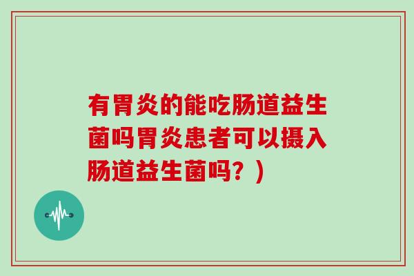 有的能吃肠道益生菌吗患者可以摄入肠道益生菌吗？)
