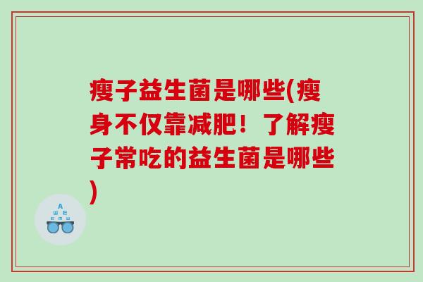 瘦子益生菌是哪些(瘦身不仅靠！了解瘦子常吃的益生菌是哪些)
