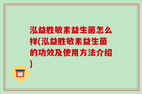 泓益胜敏素益生菌怎么样(泓益胜敏素益生菌的功效及使用方法介绍)