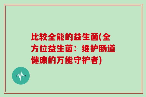 比较全能的益生菌(全方位益生菌：维护肠道健康的万能守护者)