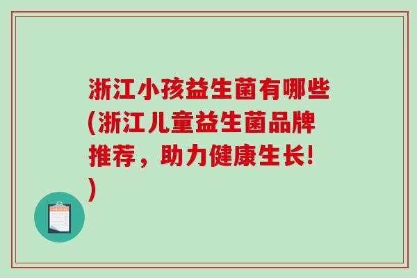 浙江小孩益生菌有哪些(浙江儿童益生菌品牌推荐，助力健康生长!)