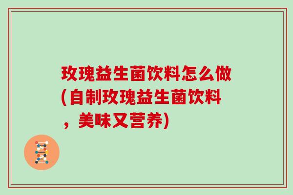 玫瑰益生菌饮料怎么做(自制玫瑰益生菌饮料，美味又营养)