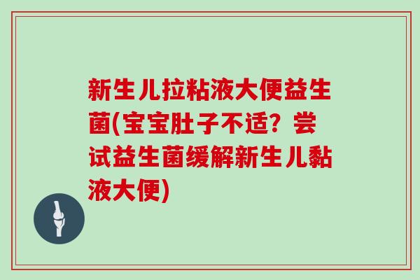 新生儿拉粘液大便益生菌(宝宝肚子不适？尝试益生菌缓解新生儿黏液大便)