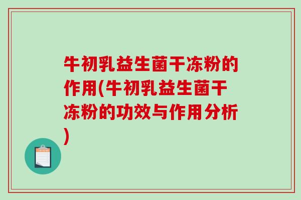 牛初乳益生菌干冻粉的作用(牛初乳益生菌干冻粉的功效与作用分析)