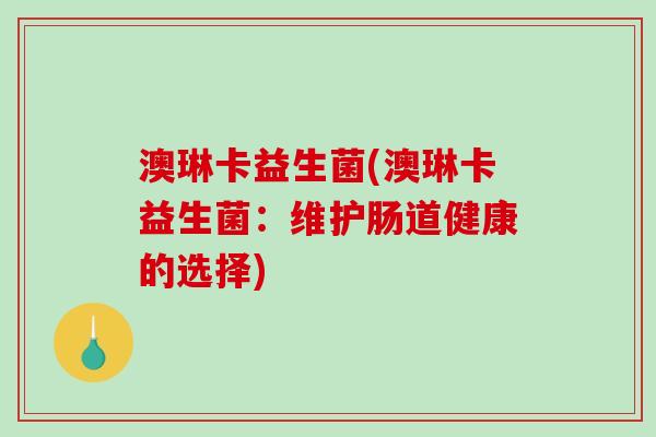 澳琳卡益生菌(澳琳卡益生菌：维护肠道健康的选择)