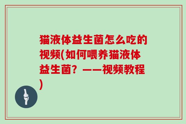 猫液体益生菌怎么吃的视频(如何喂养猫液体益生菌？——视频教程)