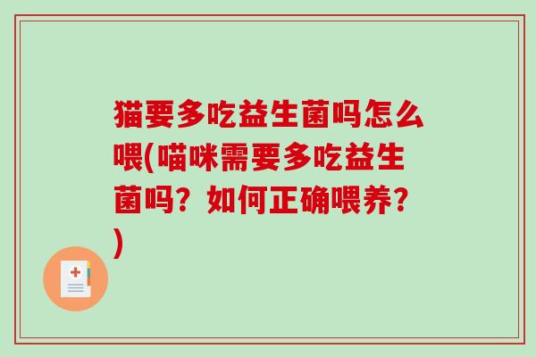 猫要多吃益生菌吗怎么喂(喵咪需要多吃益生菌吗？如何正确喂养？)