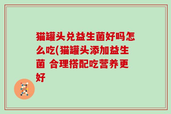 猫罐头兑益生菌好吗怎么吃(猫罐头添加益生菌 合理搭配吃营养更好