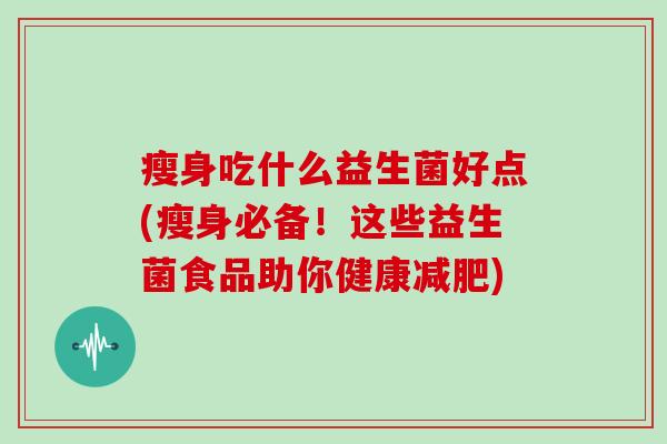 瘦身吃什么益生菌好点(瘦身必备！这些益生菌食品助你健康减肥)