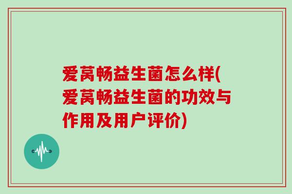 爱莴畅益生菌怎么样(爱莴畅益生菌的功效与作用及用户评价)