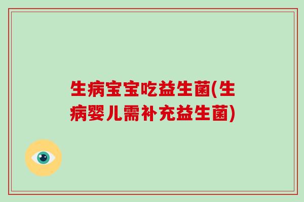 生宝宝吃益生菌(生婴儿需补充益生菌)