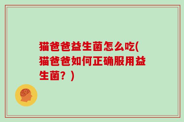 猫爸爸益生菌怎么吃(猫爸爸如何正确服用益生菌？)