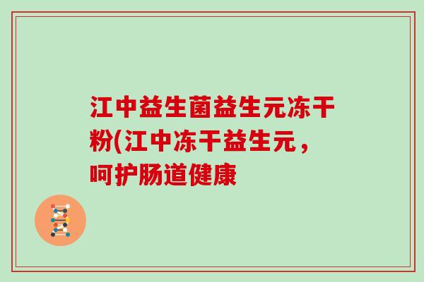 江中益生菌益生元冻干粉(江中冻干益生元，呵护肠道健康