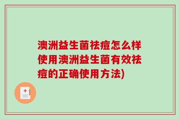 澳洲益生菌祛痘怎么样使用澳洲益生菌有效祛痘的正确使用方法)