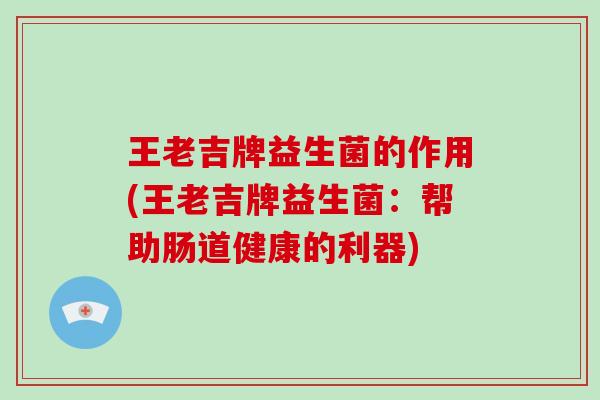 王老吉牌益生菌的作用(王老吉牌益生菌：帮助肠道健康的利器)
