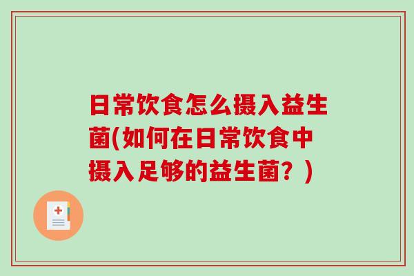 日常饮食怎么摄入益生菌(如何在日常饮食中摄入足够的益生菌？)