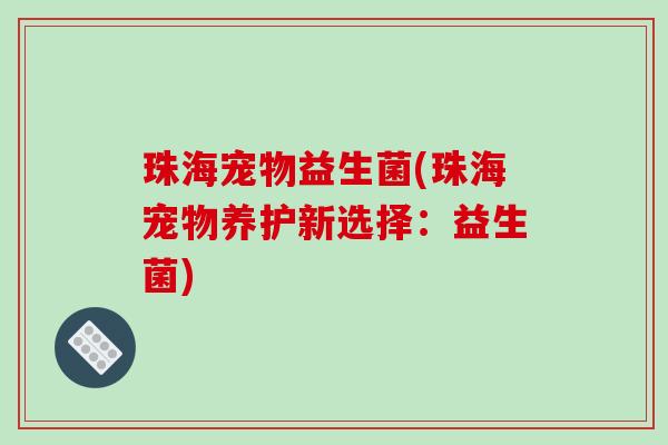 珠海宠物益生菌(珠海宠物养护新选择：益生菌)