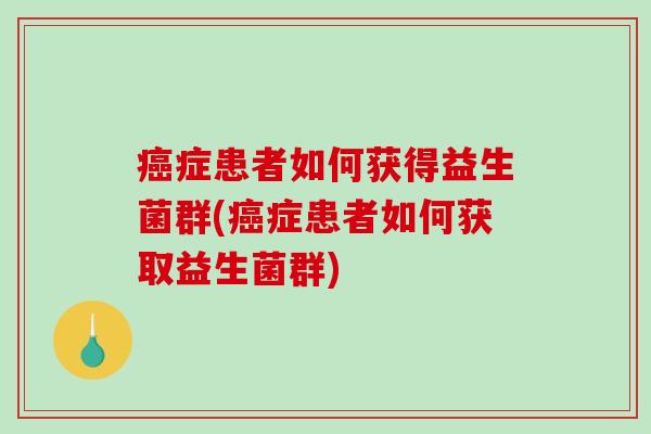 症患者如何获得益生菌群(症患者如何获取益生菌群)