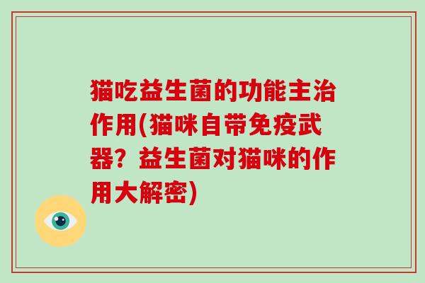 猫吃益生菌的功能主治作用(猫咪自带免疫武器？益生菌对猫咪的作用大解密)