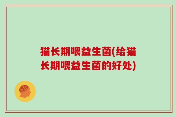 猫长期喂益生菌(给猫长期喂益生菌的好处)