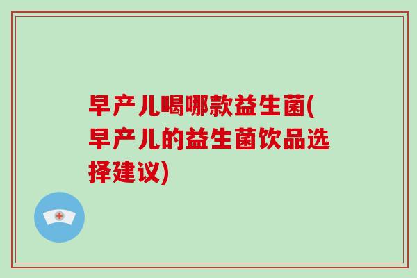 早产儿喝哪款益生菌(早产儿的益生菌饮品选择建议)