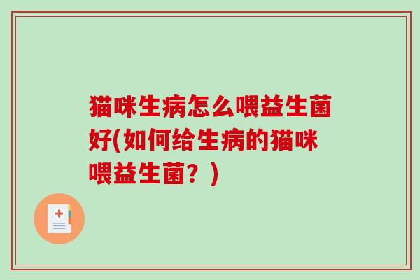猫咪生病怎么喂益生菌好(如何给生病的猫咪喂益生菌？)