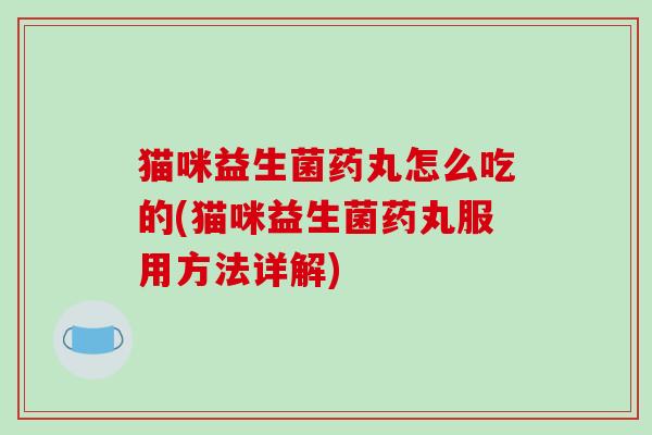 猫咪益生菌药丸怎么吃的(猫咪益生菌药丸服用方法详解)