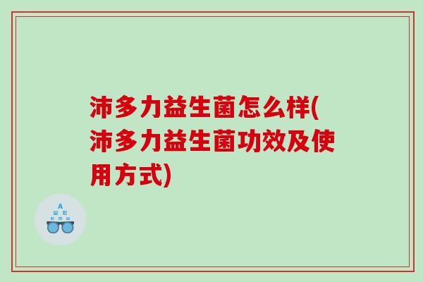 沛多力益生菌怎么样(沛多力益生菌功效及使用方式)