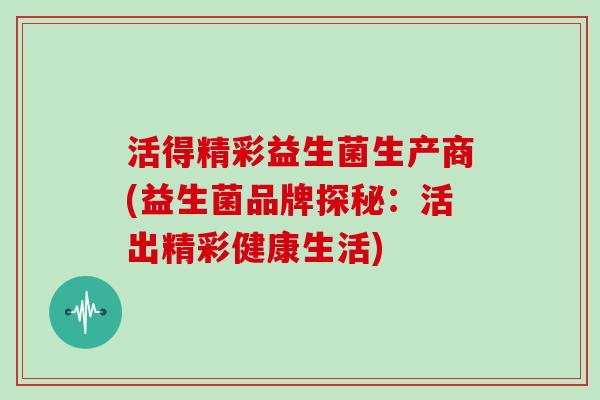 活得精彩益生菌生产商(益生菌品牌探秘：活出精彩健康生活)