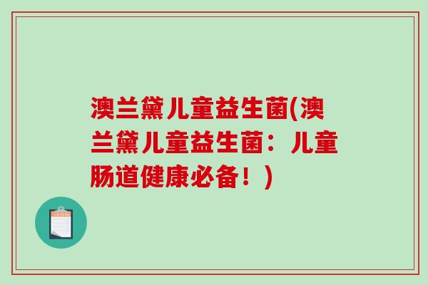 澳兰黛儿童益生菌(澳兰黛儿童益生菌：儿童肠道健康必备！)