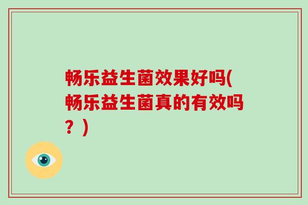 畅乐益生菌效果好吗(畅乐益生菌真的有效吗？)