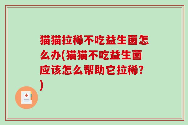 猫猫拉稀不吃益生菌怎么办(猫猫不吃益生菌应该怎么帮助它拉稀？)