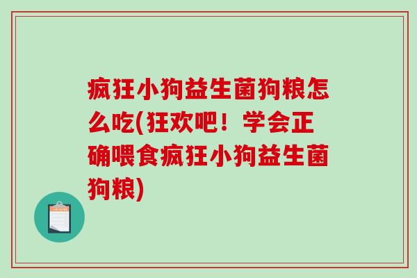 疯狂小狗益生菌狗粮怎么吃(狂欢吧！学会正确喂食疯狂小狗益生菌狗粮)